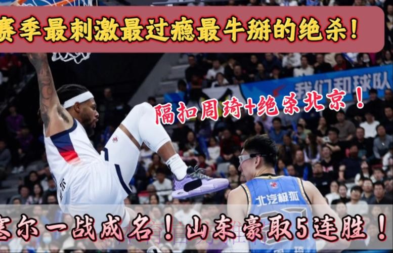 珀塞尔隔扣周琦+压哨绝杀！山东男篮击败北京，豪取五连胜